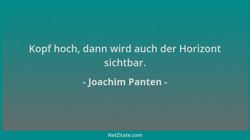 Joachim Panten - Kopf hoch, dann wird auch der Horizont sichtbar....