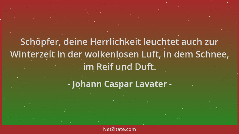 Johann Caspar Lavater - Schöpfer, deine Herrlichkeit leuchtet auch zur Winterzeit in der wolkenlosen Luft, in dem Schnee, i...