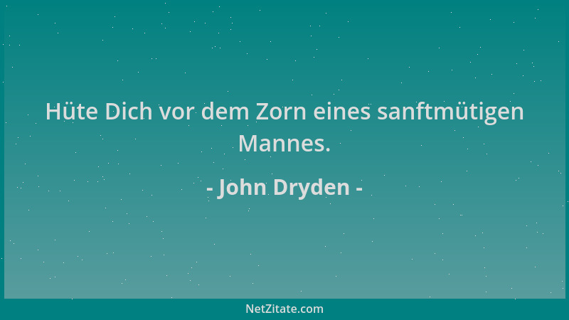 John Dryden - Hüte Dich vor dem Zorn eines sanftmütigen Mannes....