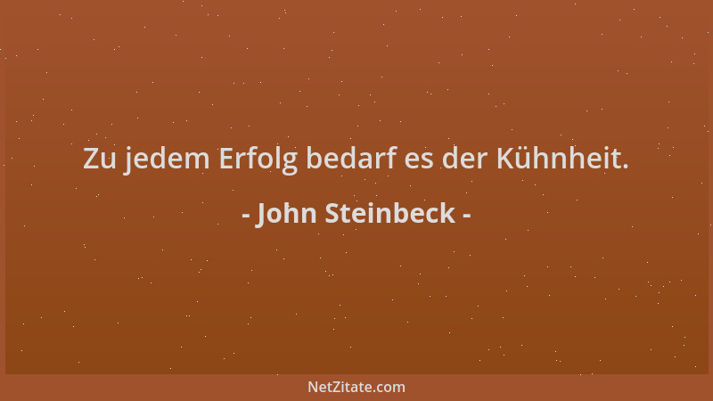 John Steinbeck - Zu jedem Erfolg bedarf es der Kühnheit....