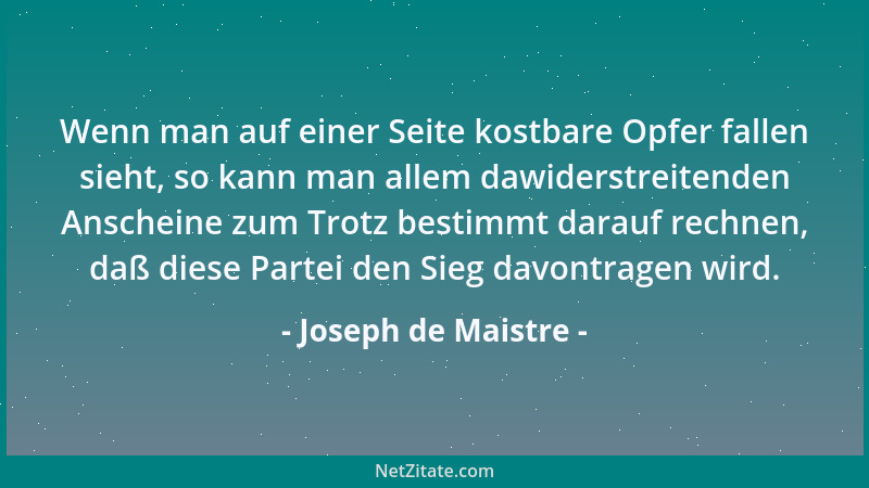 Joseph de Maistre - Wenn man auf einer Seite kostbare Opfer fallen sieht, so kann man allem dawiderstreitenden Anscheine zu...