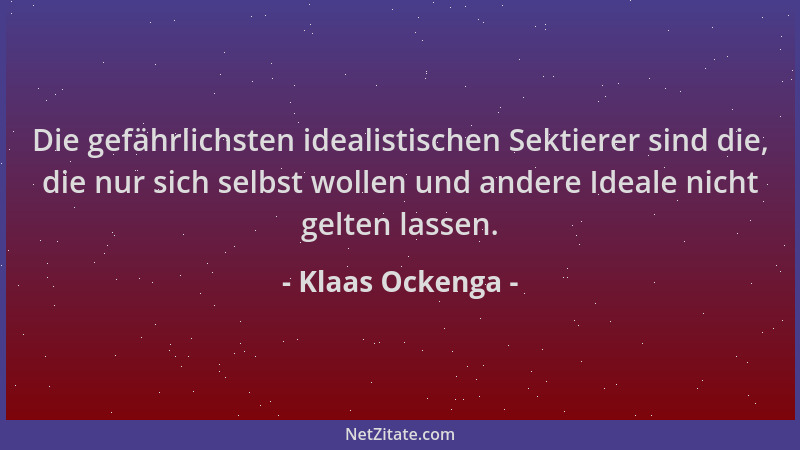 Klaas Ockenga - Die gefährlichsten idealistischen Sektierer sind die, die nur sich selbst wollen und andere Ideale nicht ge...