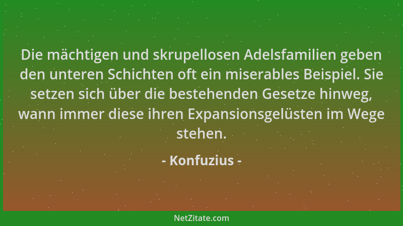 Konfuzius - Die mächtigen und skrupellosen Adelsfamilien geben den unteren Schichten oft ein miserables Beispiel. Sie setze...