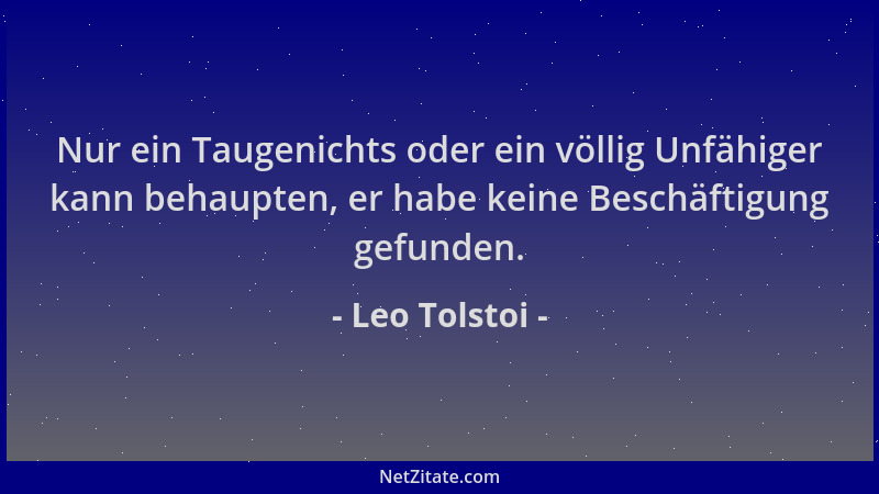 Leo Tolstoi - Nur ein Taugenichts oder ein völlig Unfähiger kann behaupten, er habe keine Beschäftigung gefunden....