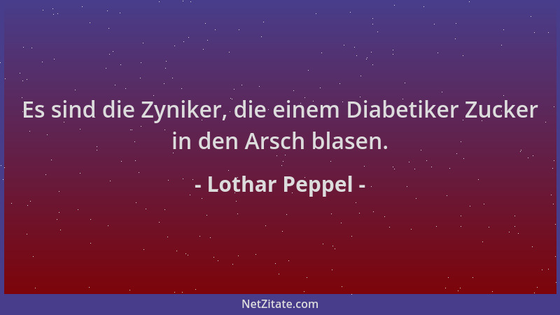 Lothar Peppel - Es sind die Zyniker, die einem Diabetiker Zucker in den Arsch blasen....
