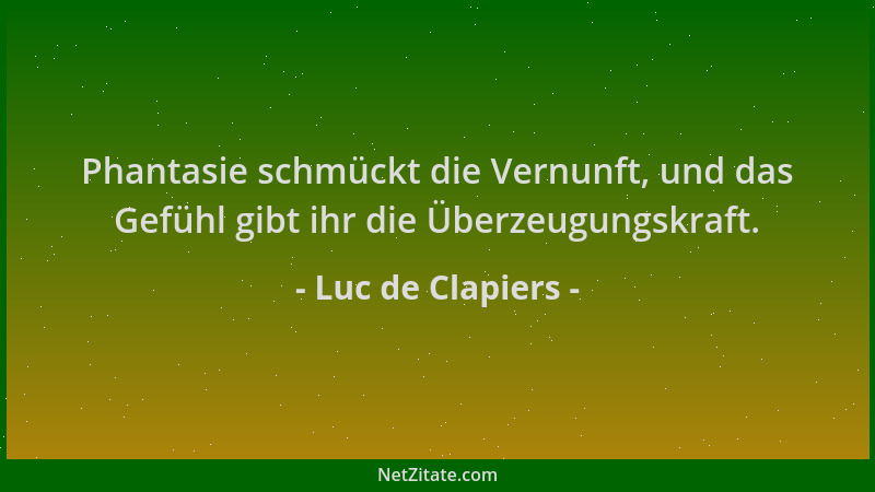 Luc de Clapiers - Phantasie schmückt die Vernunft, und das Gefühl gibt ihr die Überzeugungskraft....