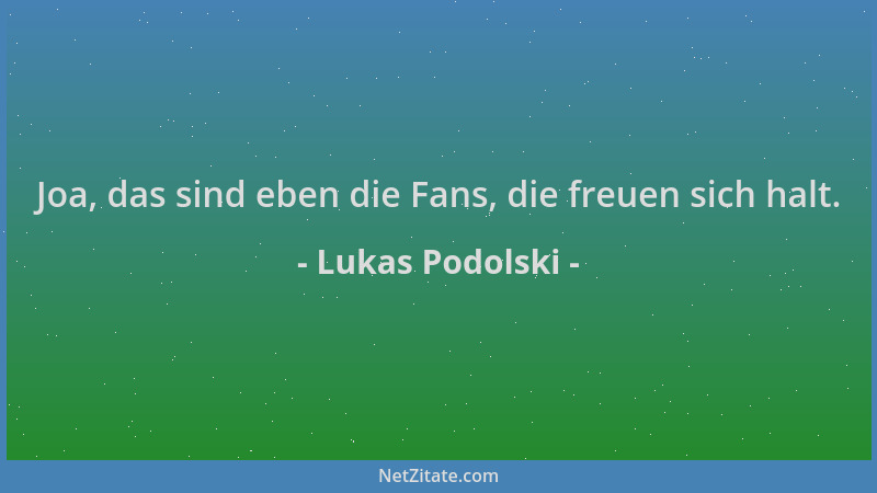 Lukas Podolski - Joa, das sind eben die Fans, die freuen sich halt....