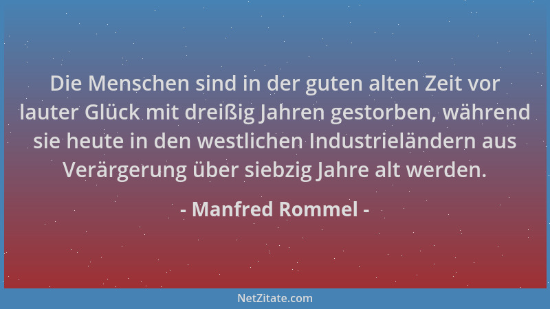 Manfred Rommel - Die Menschen sind in der guten alten Zeit vor lauter Glück mit dreißig Jahren gestorben, während sie heute...