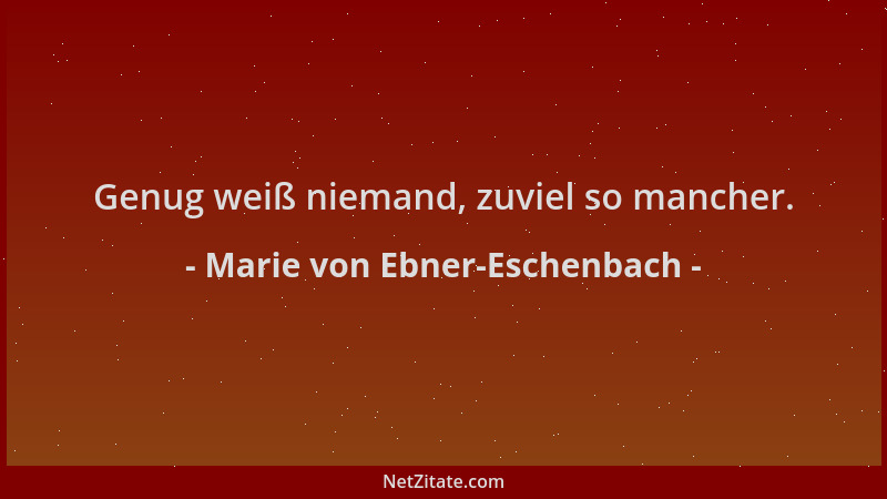 Marie von Ebner-Eschenbach - Genug weiß niemand, zuviel so mancher....