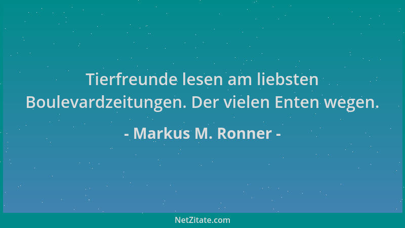 Markus M. Ronner - Tierfreunde lesen am liebsten Boulevardzeitungen. Der vielen Enten wegen....