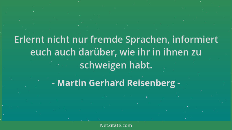 Martin Gerhard Reisenberg - Erlernt nicht nur fremde Sprachen, informiert euch auch darüber, wie ihr in ihnen zu schweigen...