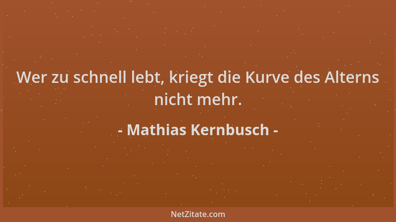 Mathias Kernbusch - Wer zu schnell lebt, kriegt die Kurve des Alterns nicht mehr....