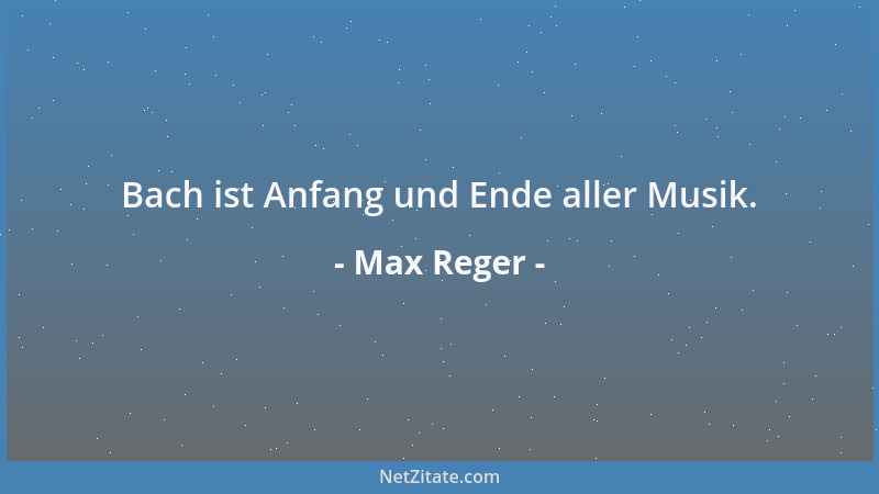 Max Reger - Bach ist Anfang und Ende aller Musik....