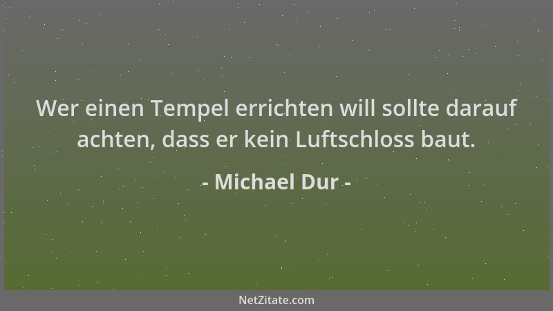 Michael Dur - Wer einen Tempel errichten will sollte darauf achten, dass er kein Luftschloss baut....