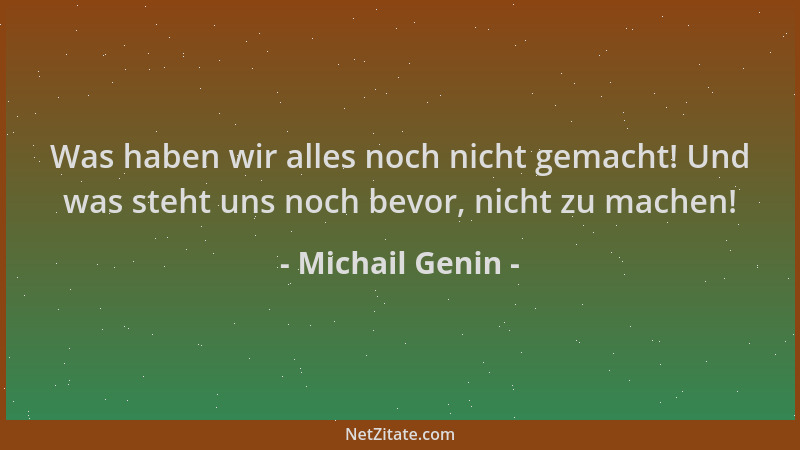 Michail Genin - Was haben wir alles noch nicht gemacht! Und was steht uns noch bevor, nicht zu machen!...