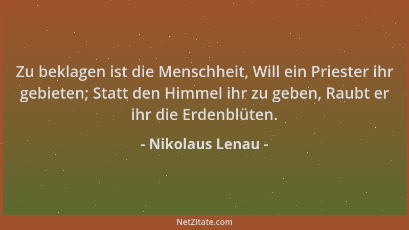 Nikolaus Lenau - Zu beklagen ist die Menschheit, Will ein Priester ihr gebieten; Statt den Himmel ihr zu geben, Raubt er ih...