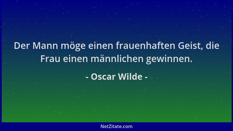 Oscar Wilde - Der Mann möge einen frauenhaften Geist, die Frau einen männlichen gewinnen....