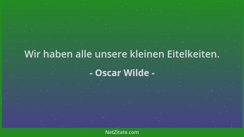 Oscar Wilde - Wir haben alle unsere kleinen Eitelkeiten....