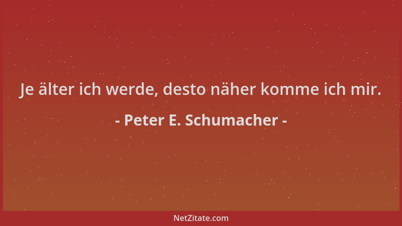 Peter E. Schumacher - Je älter ich werde, desto näher komme ich mir....