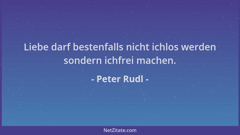 Peter Rudl - Liebe darf bestenfalls nicht ichlos werden sondern ichfrei machen....