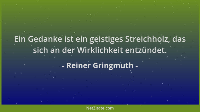 Reiner Gringmuth - Ein Gedanke ist ein geistiges Streichholz, das sich an der Wirklichkeit entzündet....