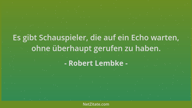 Robert Lembke - Es gibt Schauspieler, die auf ein Echo warten, ohne überhaupt gerufen zu haben....