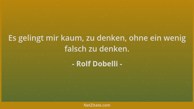 Rolf Dobelli - Es gelingt mir kaum, zu denken, ohne ein wenig falsch zu denken....