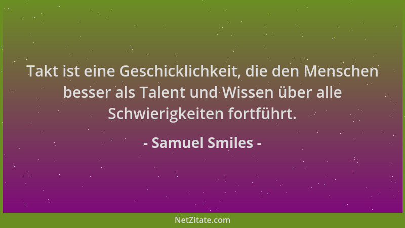 Samuel Smiles - Takt ist eine Geschicklichkeit, die den Menschen besser als Talent und Wissen über alle Schwierigkeiten for...
