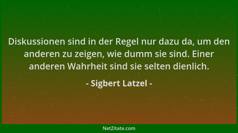 Sigbert Latzel - Diskussionen sind in der Regel nur dazu da, um den anderen zu zeigen, wie dumm sie sind. Einer anderen Wah...