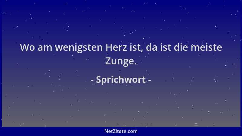 Sprichwort - Wo am wenigsten Herz ist, da ist die meiste Zunge....