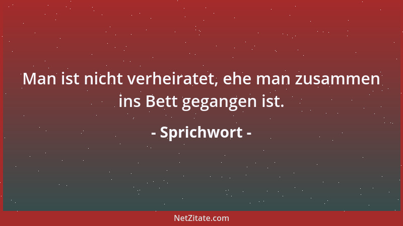 Sprichwort - Man ist nicht verheiratet, ehe man zusammen ins Bett gegangen ist....