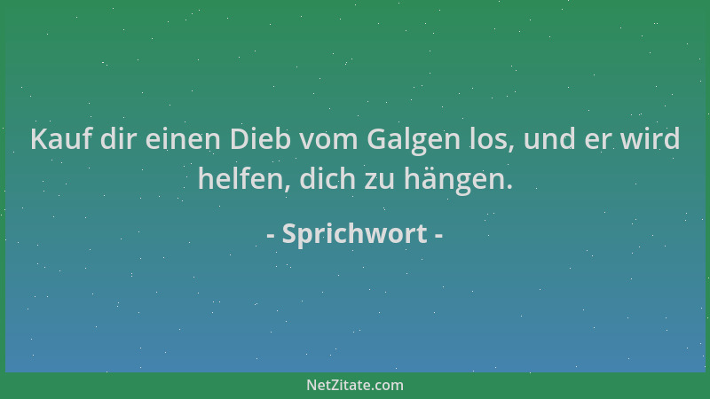 Sprichwort - Kauf dir einen Dieb vom Galgen los, und er wird helfen, dich zu hängen....