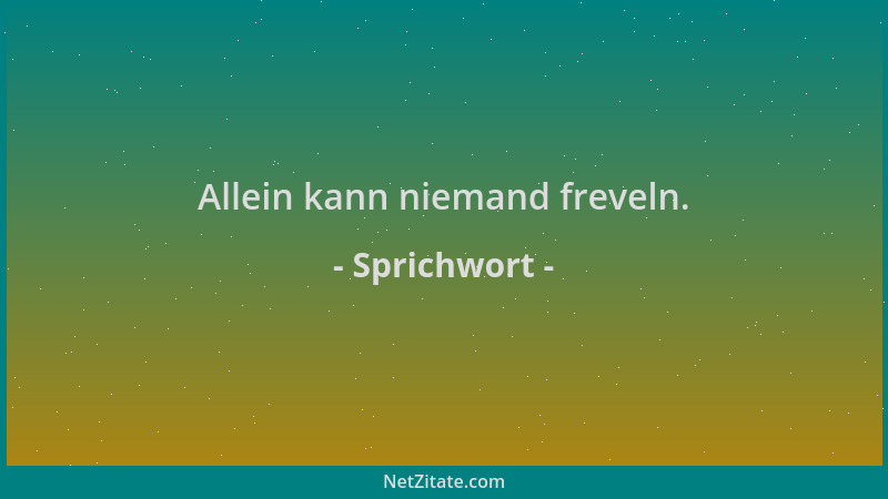 Sprichwort - Allein kann niemand freveln....
