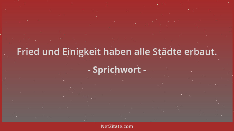 Sprichwort - Fried und Einigkeit haben alle Städte erbaut....