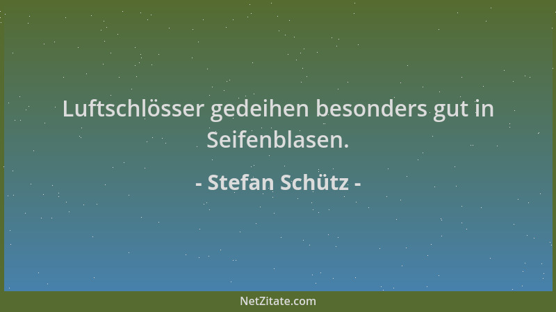 Stefan Schütz - Luftschlösser gedeihen besonders gut in Seifenblasen....