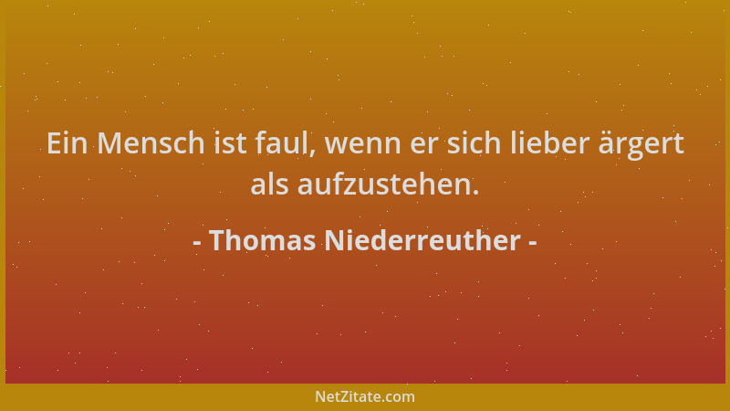 Thomas Niederreuther - Ein Mensch ist faul, wenn er sich lieber ärgert als aufzustehen....