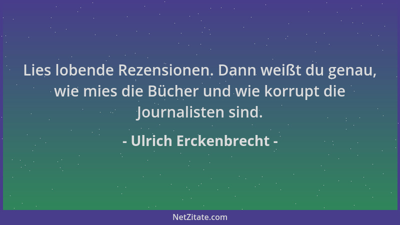 Ulrich Erckenbrecht - Lies lobende Rezensionen. Dann weißt du genau, wie mies die Bücher und wie korrupt die Journalisten s...