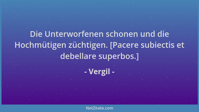 Vergil - Die Unterworfenen schonen und die Hochmütigen züchtigen. [Pacere subiectis et debellare superbos.]...