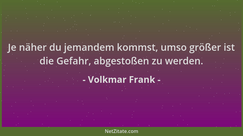 Volkmar Frank - Je näher du jemandem kommst, umso größer ist die Gefahr, abgestoßen zu werden....