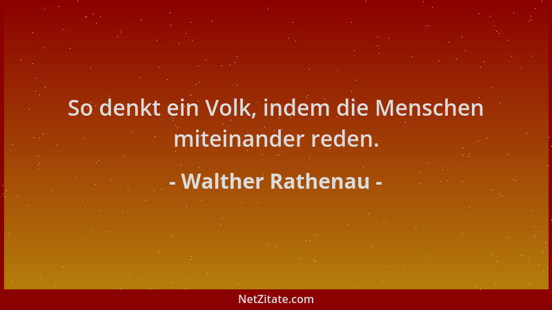 Walther Rathenau - So denkt ein Volk, indem die Menschen miteinander reden....