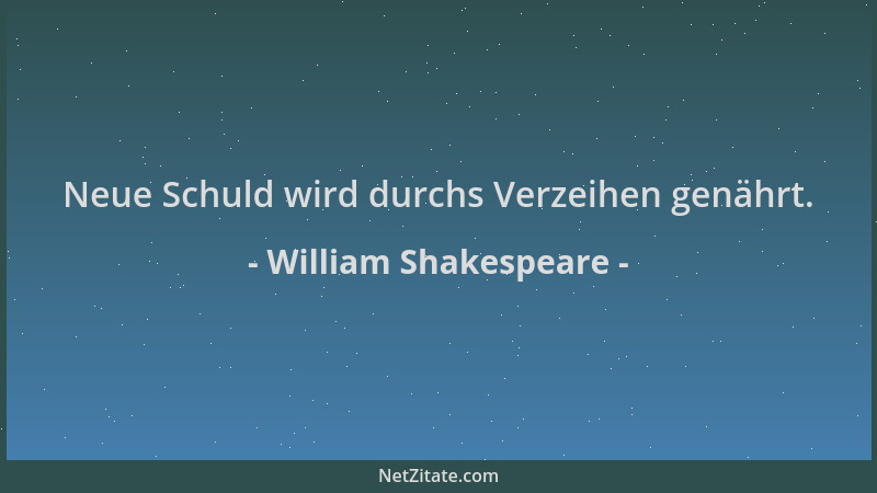 William Shakespeare - Neue Schuld wird durchs Verzeihen genährt....
