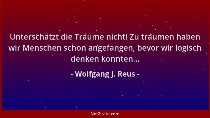 Wolfgang J. Reus - Unterschätzt die Träume nicht! Zu träumen haben wir Menschen schon angefangen, bevor wir logisch denken...