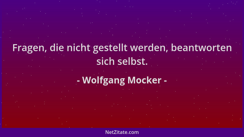 Wolfgang Mocker - Fragen, die nicht gestellt werden, beantworten sich selbst....