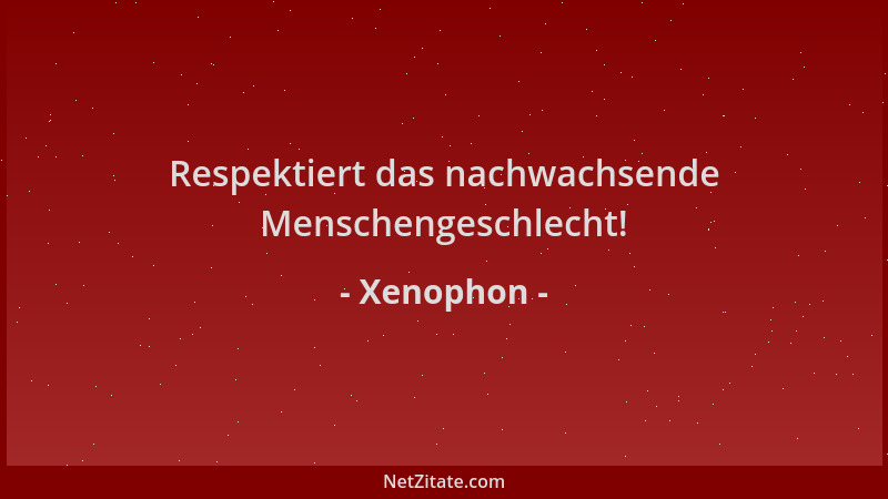 Xenophon - Respektiert das nachwachsende Menschengeschlecht!...
