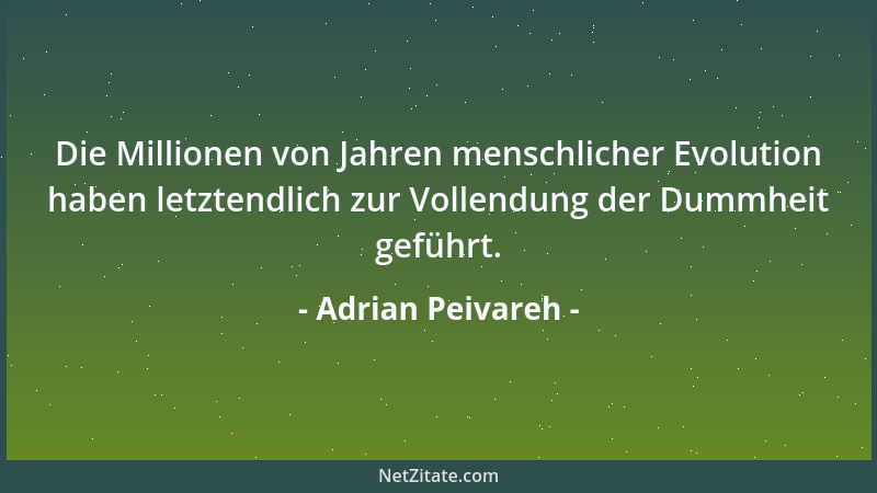 Adrian Peivareh - Die Millionen von Jahren menschlicher Evolution haben letztendlich zur Vollendung der Dummheit geführt....