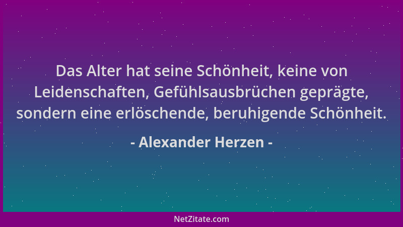 Alexander Herzen - Das Alter hat seine Schönheit, keine von Leidenschaften, Gefühlsausbrüchen geprägte, sondern eine erlösc...