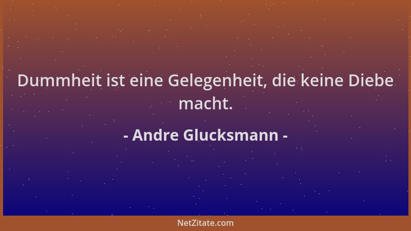 Andre Glucksmann - Dummheit ist eine Gelegenheit, die keine Diebe macht....