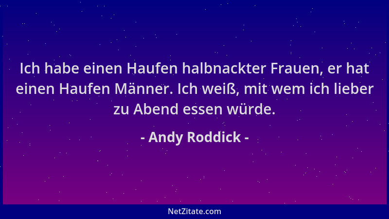 Andy Roddick - Ich habe einen Haufen halbnackter Frauen, er hat einen Haufen Männer. Ich weiß, mit wem ich lieber zu Abend...