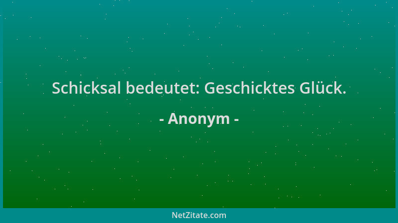 Anonym - Schicksal bedeutet: Geschicktes Glück....