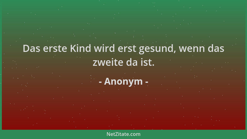 Anonym - Das erste Kind wird erst gesund, wenn das zweite da ist....